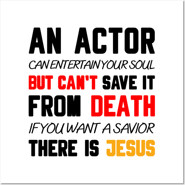 AN ACTOR CAN ENTERTAIN YOUR SOUL BUT CAN'T SAVE IT FROM DEATH IF YOU WANT A SAVIOR THERE IS JESUS Wall Art by Christian ever life